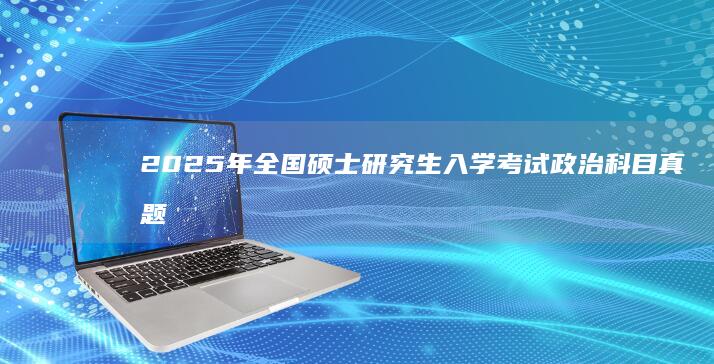 2025年全国硕士研究生入学考试政治科目真题解析及答案汇总